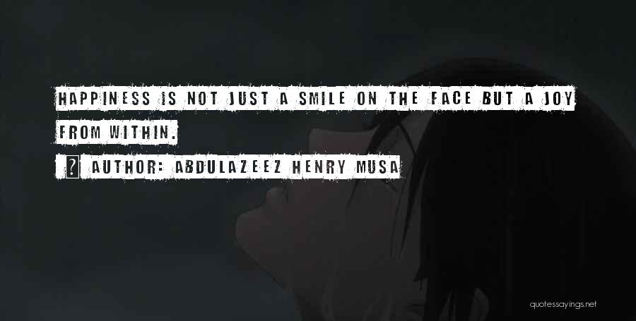 Abdulazeez Henry Musa Quotes: Happiness Is Not Just A Smile On The Face But A Joy From Within.