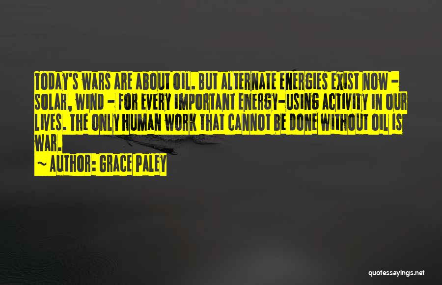 Grace Paley Quotes: Today's Wars Are About Oil. But Alternate Energies Exist Now - Solar, Wind - For Every Important Energy-using Activity In