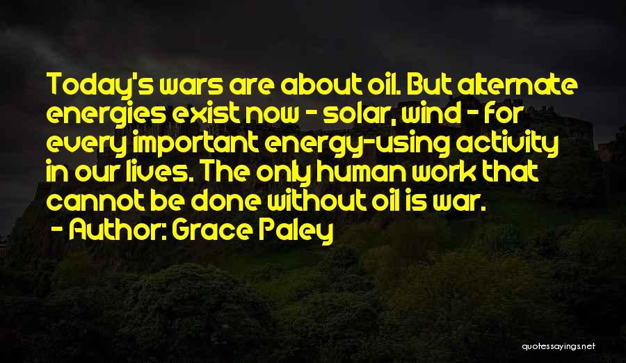Grace Paley Quotes: Today's Wars Are About Oil. But Alternate Energies Exist Now - Solar, Wind - For Every Important Energy-using Activity In
