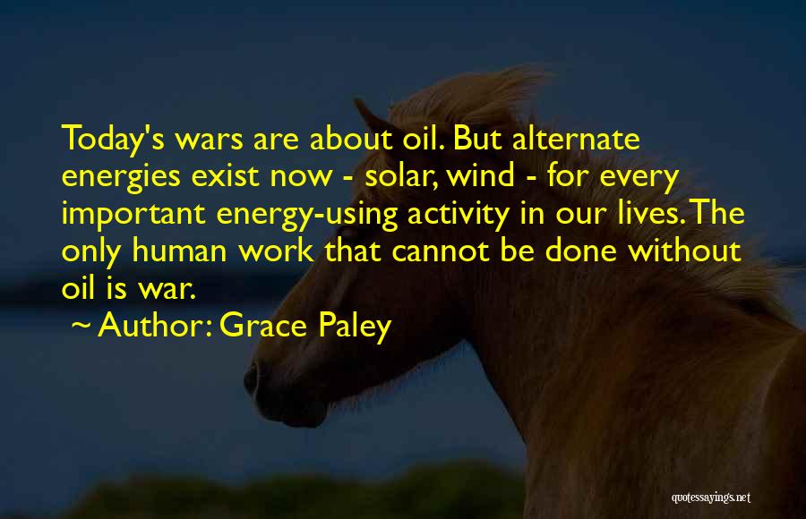 Grace Paley Quotes: Today's Wars Are About Oil. But Alternate Energies Exist Now - Solar, Wind - For Every Important Energy-using Activity In
