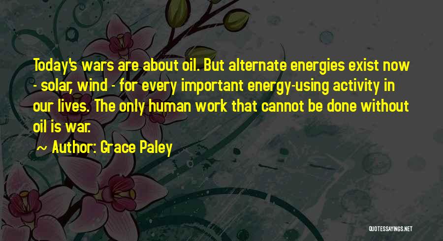 Grace Paley Quotes: Today's Wars Are About Oil. But Alternate Energies Exist Now - Solar, Wind - For Every Important Energy-using Activity In