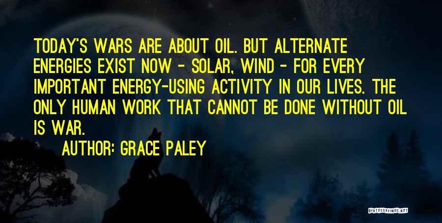Grace Paley Quotes: Today's Wars Are About Oil. But Alternate Energies Exist Now - Solar, Wind - For Every Important Energy-using Activity In