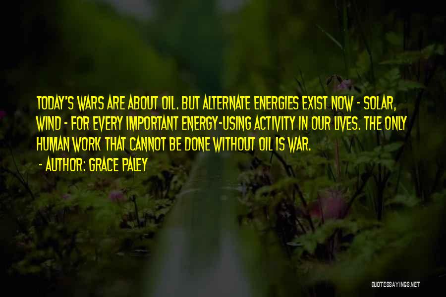 Grace Paley Quotes: Today's Wars Are About Oil. But Alternate Energies Exist Now - Solar, Wind - For Every Important Energy-using Activity In