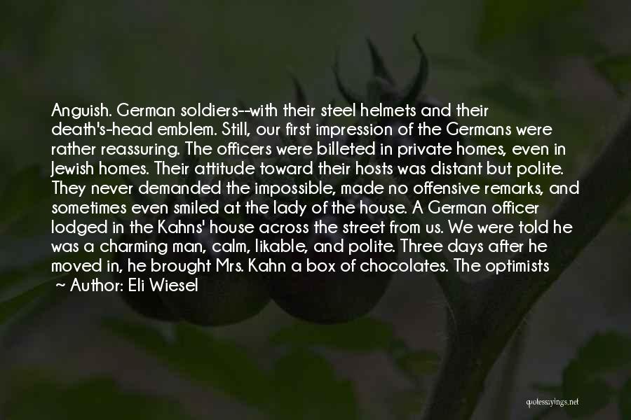Eli Wiesel Quotes: Anguish. German Soldiers--with Their Steel Helmets And Their Death's-head Emblem. Still, Our First Impression Of The Germans Were Rather Reassuring.