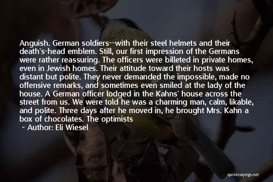 Eli Wiesel Quotes: Anguish. German Soldiers--with Their Steel Helmets And Their Death's-head Emblem. Still, Our First Impression Of The Germans Were Rather Reassuring.