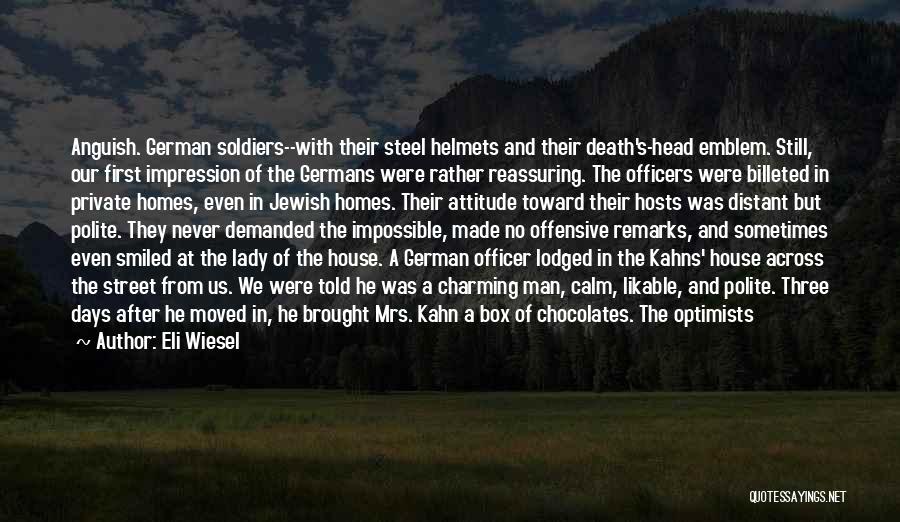 Eli Wiesel Quotes: Anguish. German Soldiers--with Their Steel Helmets And Their Death's-head Emblem. Still, Our First Impression Of The Germans Were Rather Reassuring.