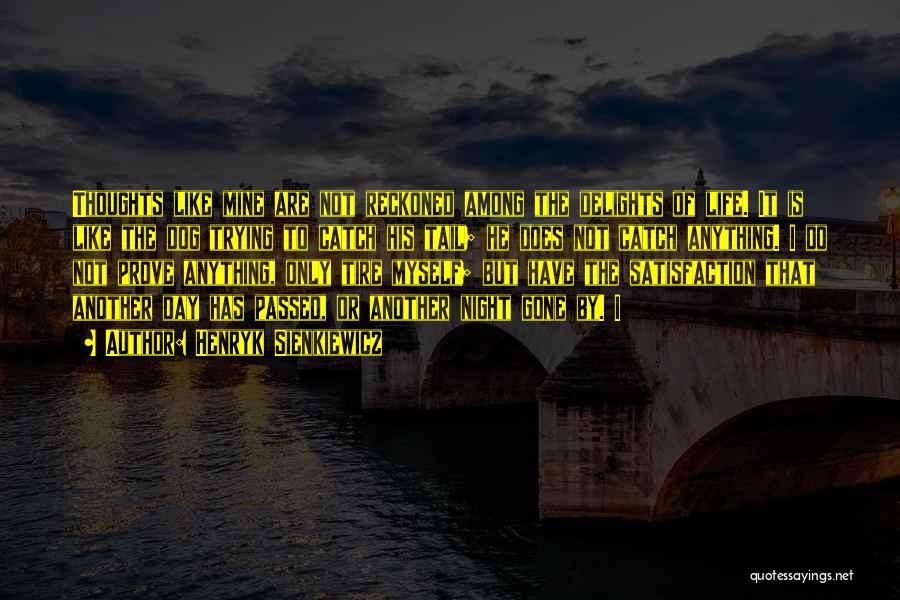 Henryk Sienkiewicz Quotes: Thoughts Like Mine Are Not Reckoned Among The Delights Of Life. It Is Like The Dog Trying To Catch His