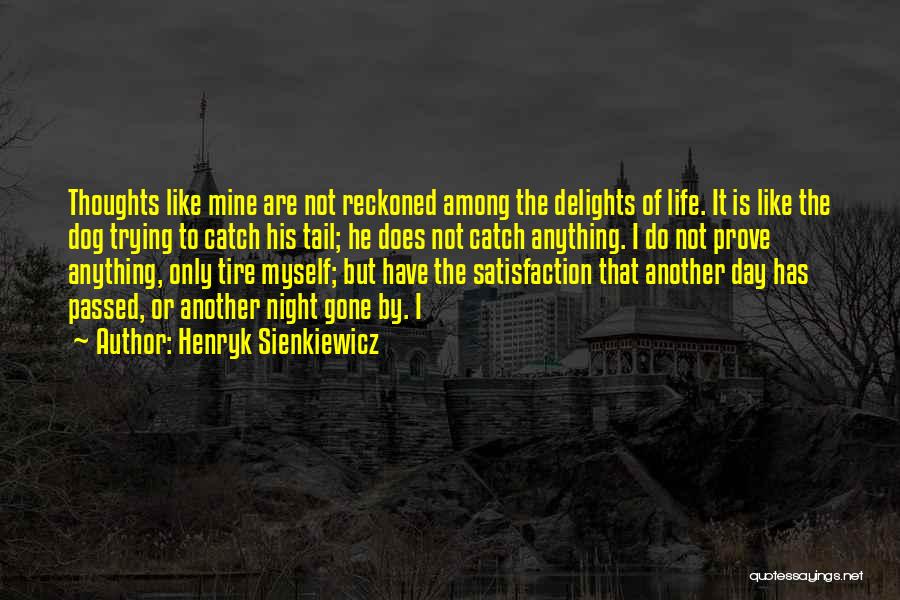 Henryk Sienkiewicz Quotes: Thoughts Like Mine Are Not Reckoned Among The Delights Of Life. It Is Like The Dog Trying To Catch His