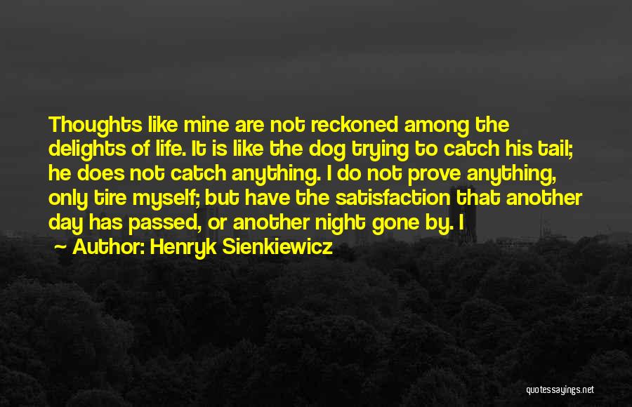 Henryk Sienkiewicz Quotes: Thoughts Like Mine Are Not Reckoned Among The Delights Of Life. It Is Like The Dog Trying To Catch His