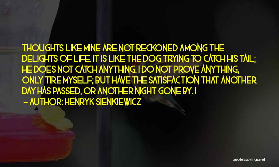 Henryk Sienkiewicz Quotes: Thoughts Like Mine Are Not Reckoned Among The Delights Of Life. It Is Like The Dog Trying To Catch His