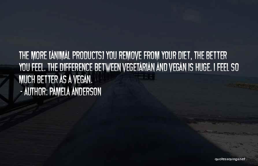 Pamela Anderson Quotes: The More [animal Products] You Remove From Your Diet, The Better You Feel. The Difference Between Vegetarian And Vegan Is