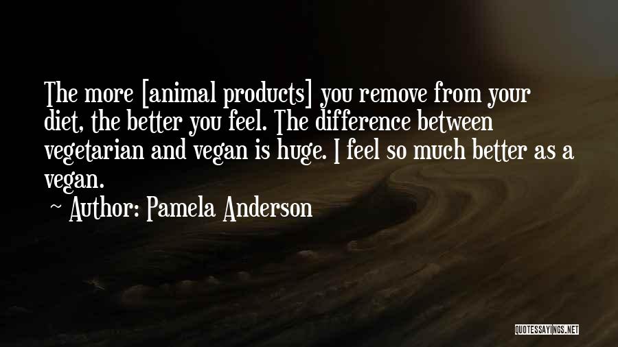 Pamela Anderson Quotes: The More [animal Products] You Remove From Your Diet, The Better You Feel. The Difference Between Vegetarian And Vegan Is