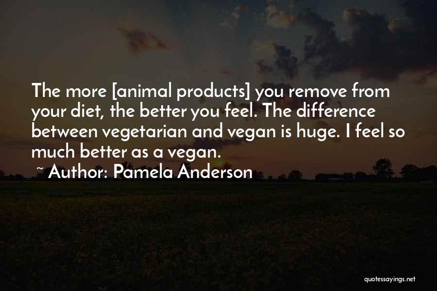 Pamela Anderson Quotes: The More [animal Products] You Remove From Your Diet, The Better You Feel. The Difference Between Vegetarian And Vegan Is