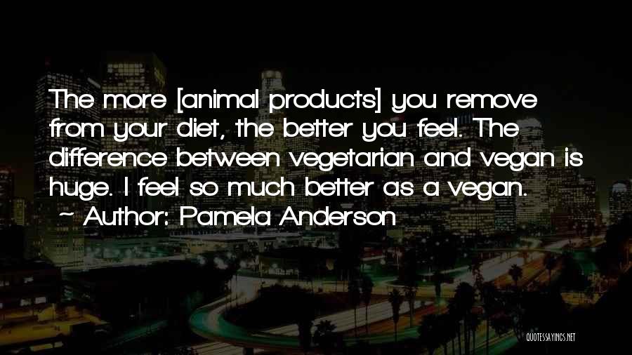 Pamela Anderson Quotes: The More [animal Products] You Remove From Your Diet, The Better You Feel. The Difference Between Vegetarian And Vegan Is