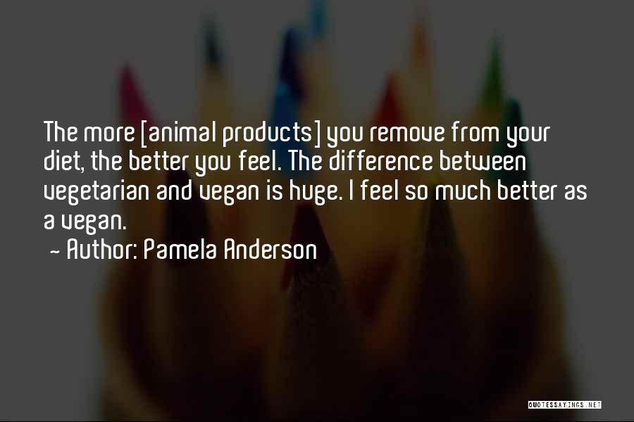 Pamela Anderson Quotes: The More [animal Products] You Remove From Your Diet, The Better You Feel. The Difference Between Vegetarian And Vegan Is