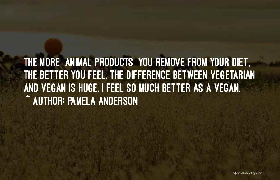 Pamela Anderson Quotes: The More [animal Products] You Remove From Your Diet, The Better You Feel. The Difference Between Vegetarian And Vegan Is