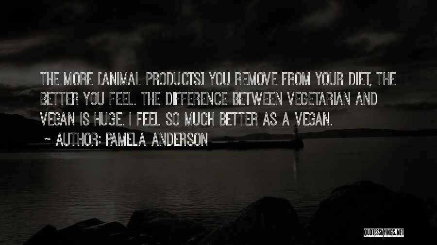 Pamela Anderson Quotes: The More [animal Products] You Remove From Your Diet, The Better You Feel. The Difference Between Vegetarian And Vegan Is