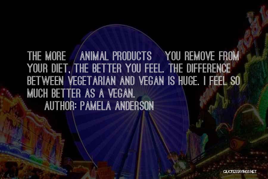 Pamela Anderson Quotes: The More [animal Products] You Remove From Your Diet, The Better You Feel. The Difference Between Vegetarian And Vegan Is