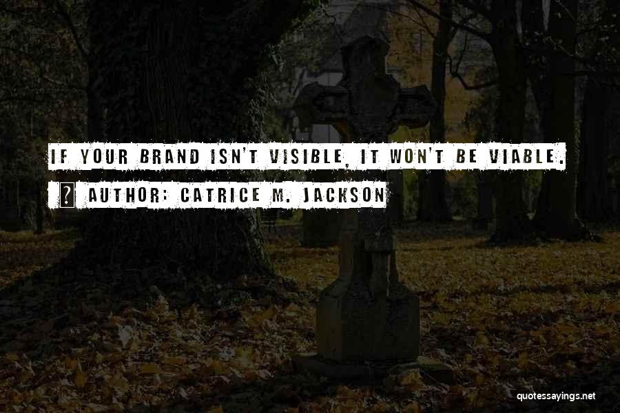 Catrice M. Jackson Quotes: If Your Brand Isn't Visible, It Won't Be Viable.