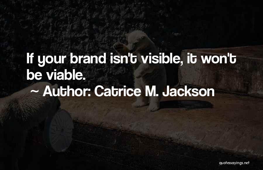 Catrice M. Jackson Quotes: If Your Brand Isn't Visible, It Won't Be Viable.