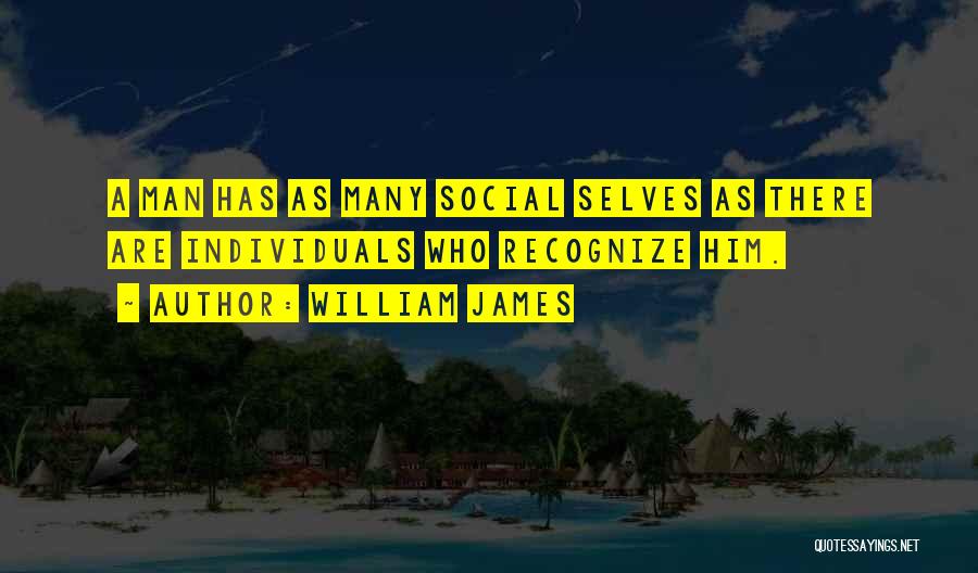 William James Quotes: A Man Has As Many Social Selves As There Are Individuals Who Recognize Him.