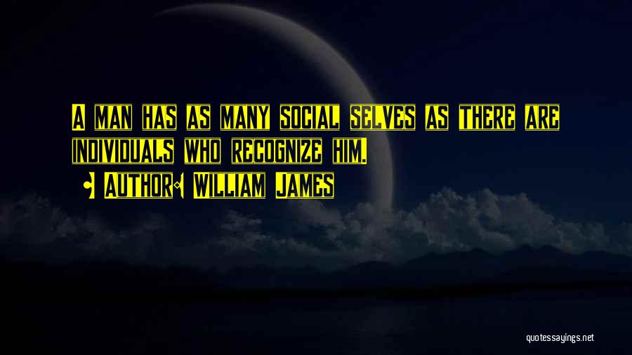 William James Quotes: A Man Has As Many Social Selves As There Are Individuals Who Recognize Him.