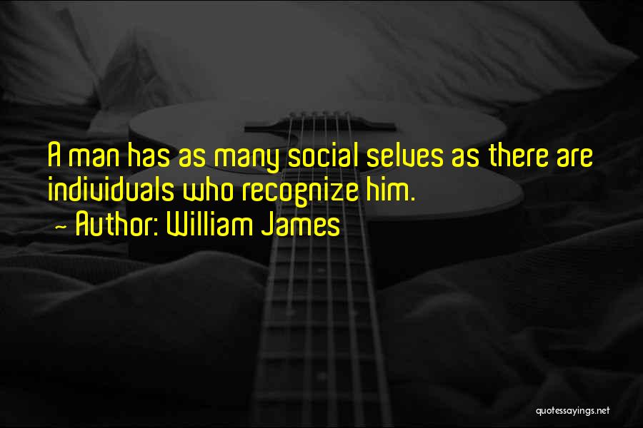 William James Quotes: A Man Has As Many Social Selves As There Are Individuals Who Recognize Him.