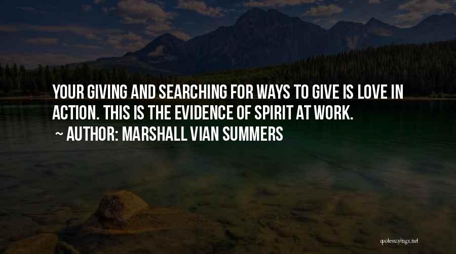 Marshall Vian Summers Quotes: Your Giving And Searching For Ways To Give Is Love In Action. This Is The Evidence Of Spirit At Work.