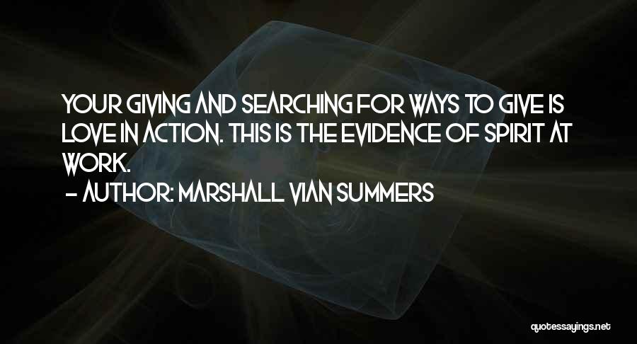 Marshall Vian Summers Quotes: Your Giving And Searching For Ways To Give Is Love In Action. This Is The Evidence Of Spirit At Work.