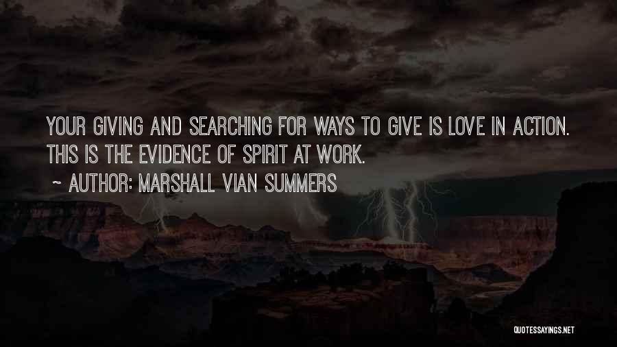 Marshall Vian Summers Quotes: Your Giving And Searching For Ways To Give Is Love In Action. This Is The Evidence Of Spirit At Work.