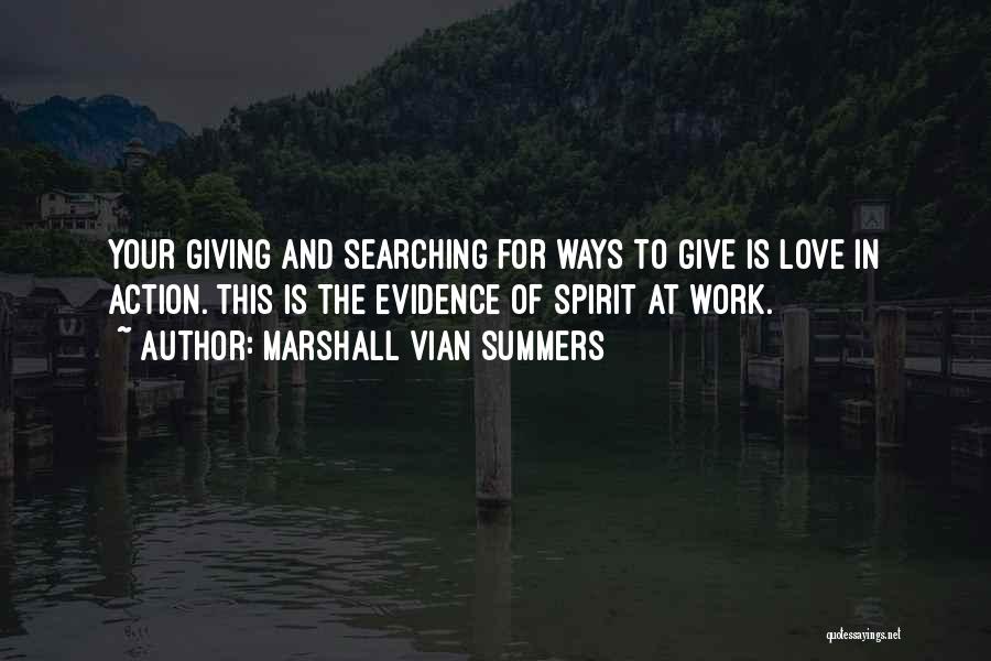 Marshall Vian Summers Quotes: Your Giving And Searching For Ways To Give Is Love In Action. This Is The Evidence Of Spirit At Work.