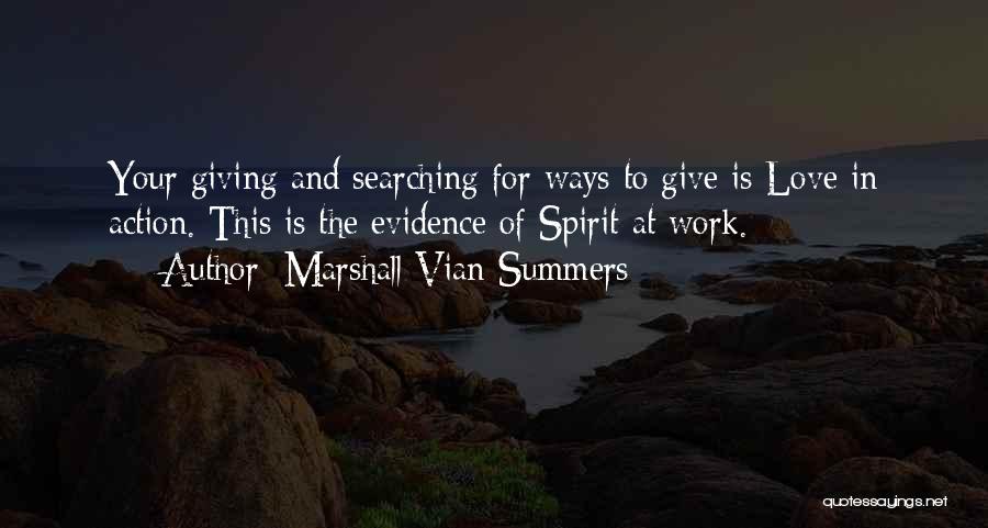 Marshall Vian Summers Quotes: Your Giving And Searching For Ways To Give Is Love In Action. This Is The Evidence Of Spirit At Work.