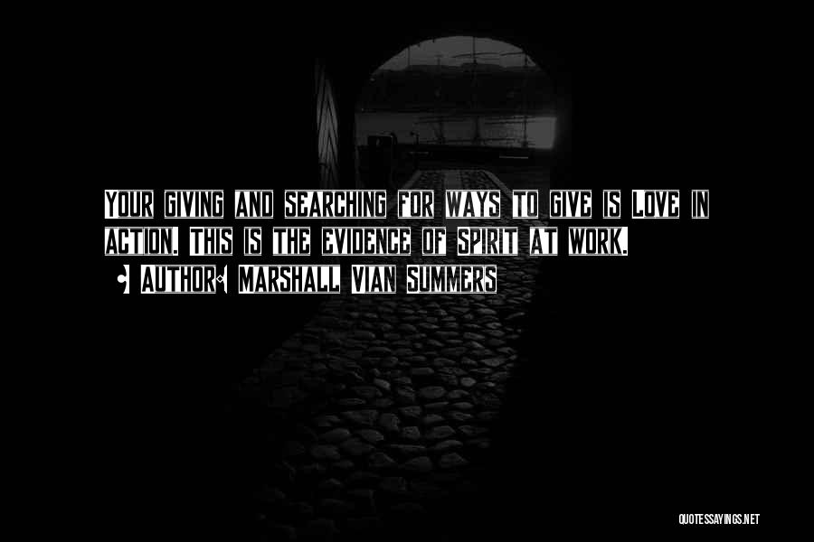 Marshall Vian Summers Quotes: Your Giving And Searching For Ways To Give Is Love In Action. This Is The Evidence Of Spirit At Work.