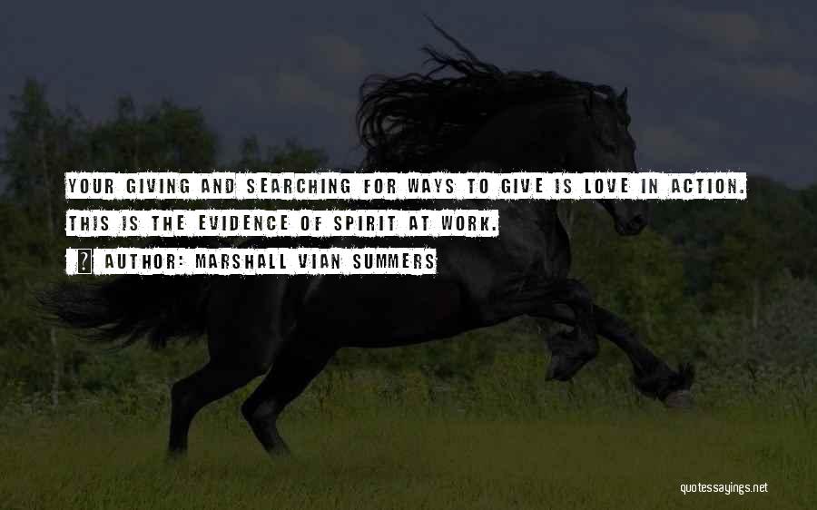 Marshall Vian Summers Quotes: Your Giving And Searching For Ways To Give Is Love In Action. This Is The Evidence Of Spirit At Work.