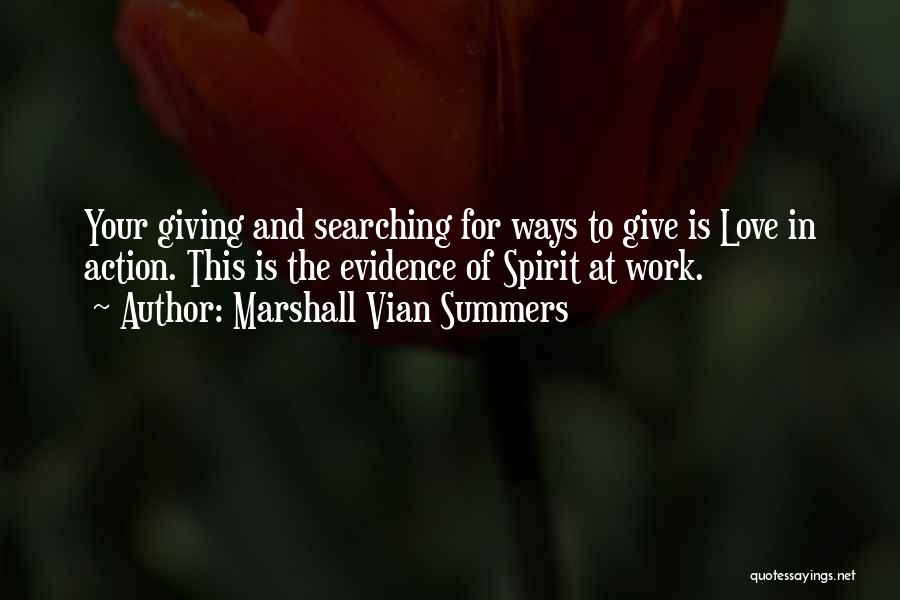 Marshall Vian Summers Quotes: Your Giving And Searching For Ways To Give Is Love In Action. This Is The Evidence Of Spirit At Work.