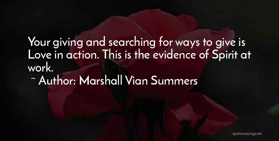 Marshall Vian Summers Quotes: Your Giving And Searching For Ways To Give Is Love In Action. This Is The Evidence Of Spirit At Work.