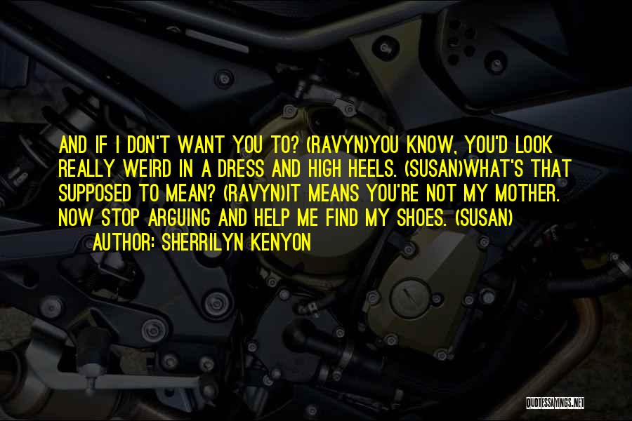 Sherrilyn Kenyon Quotes: And If I Don't Want You To? (ravyn)you Know, You'd Look Really Weird In A Dress And High Heels. (susan)what's