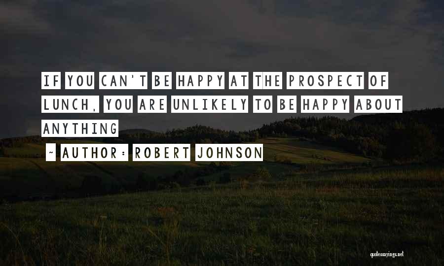 Robert Johnson Quotes: If You Can't Be Happy At The Prospect Of Lunch, You Are Unlikely To Be Happy About Anything