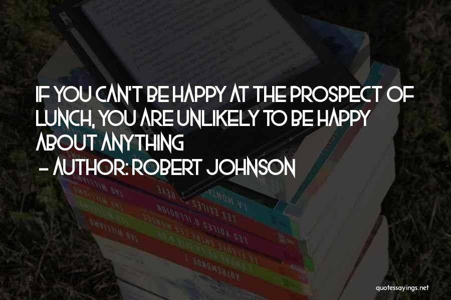 Robert Johnson Quotes: If You Can't Be Happy At The Prospect Of Lunch, You Are Unlikely To Be Happy About Anything