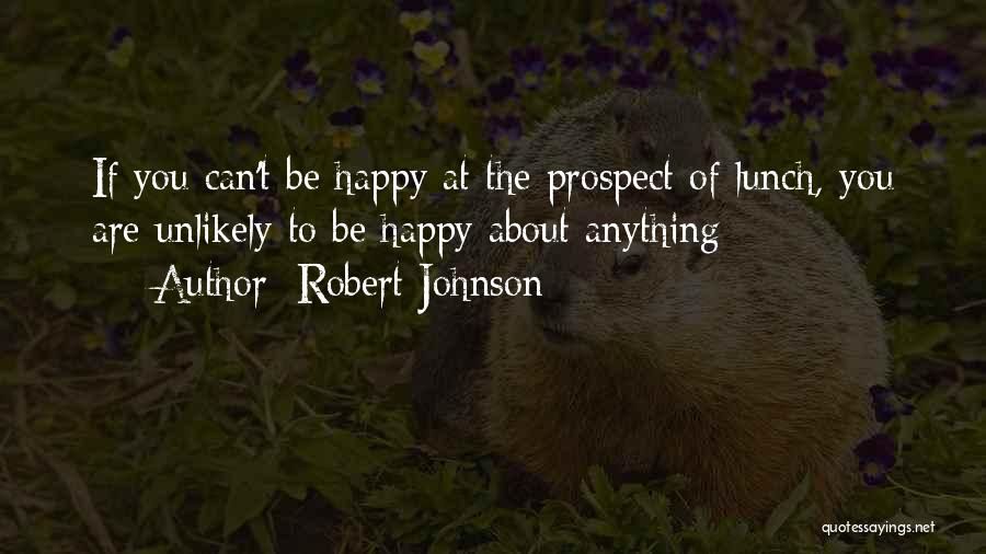 Robert Johnson Quotes: If You Can't Be Happy At The Prospect Of Lunch, You Are Unlikely To Be Happy About Anything