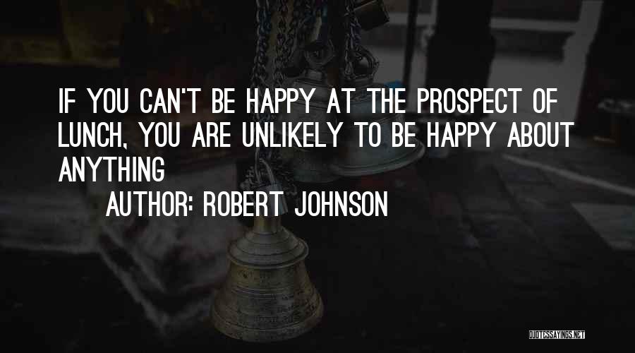 Robert Johnson Quotes: If You Can't Be Happy At The Prospect Of Lunch, You Are Unlikely To Be Happy About Anything