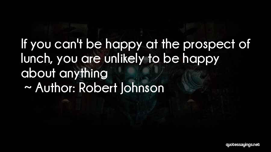 Robert Johnson Quotes: If You Can't Be Happy At The Prospect Of Lunch, You Are Unlikely To Be Happy About Anything