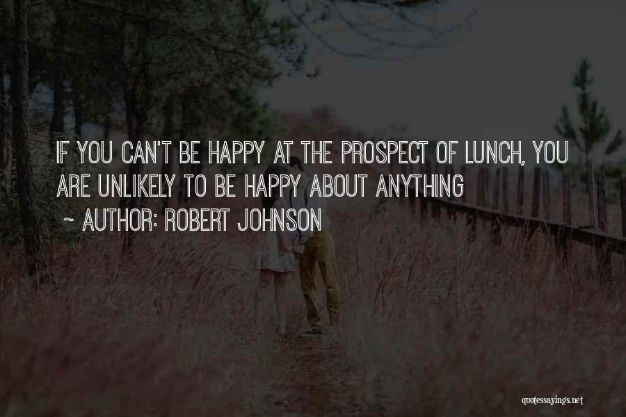 Robert Johnson Quotes: If You Can't Be Happy At The Prospect Of Lunch, You Are Unlikely To Be Happy About Anything