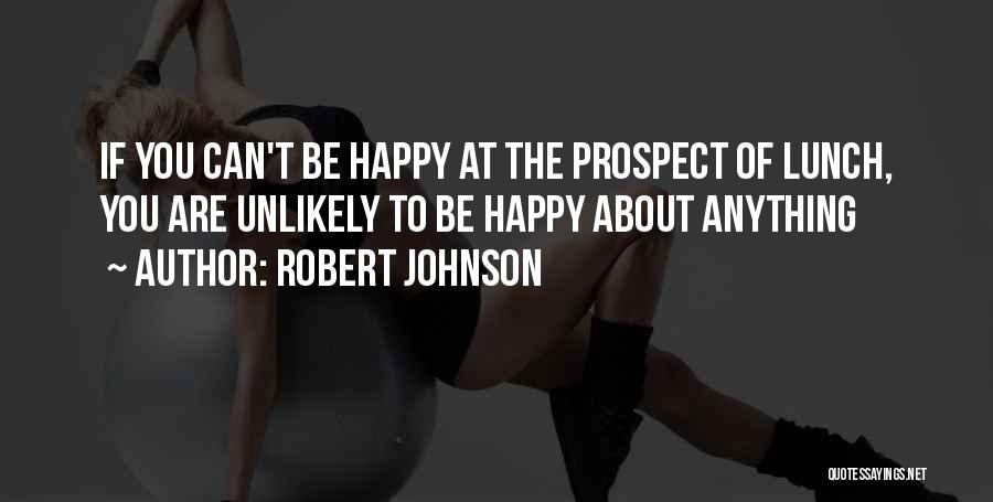 Robert Johnson Quotes: If You Can't Be Happy At The Prospect Of Lunch, You Are Unlikely To Be Happy About Anything