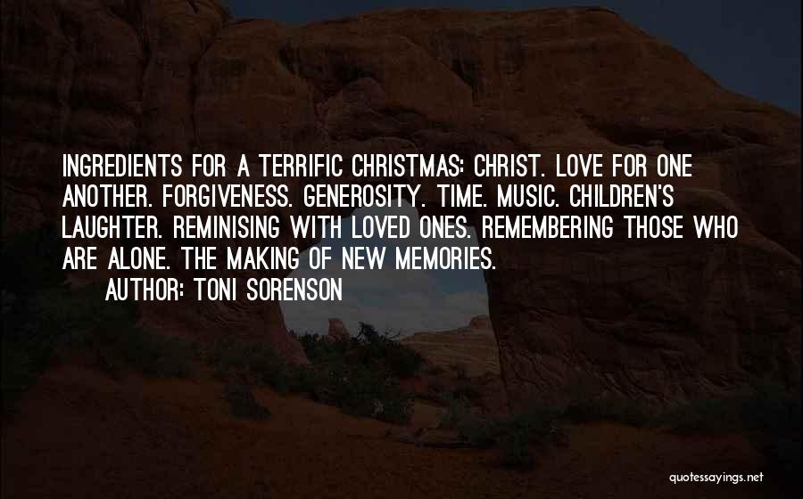 Toni Sorenson Quotes: Ingredients For A Terrific Christmas: Christ. Love For One Another. Forgiveness. Generosity. Time. Music. Children's Laughter. Reminising With Loved Ones.