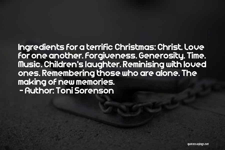 Toni Sorenson Quotes: Ingredients For A Terrific Christmas: Christ. Love For One Another. Forgiveness. Generosity. Time. Music. Children's Laughter. Reminising With Loved Ones.