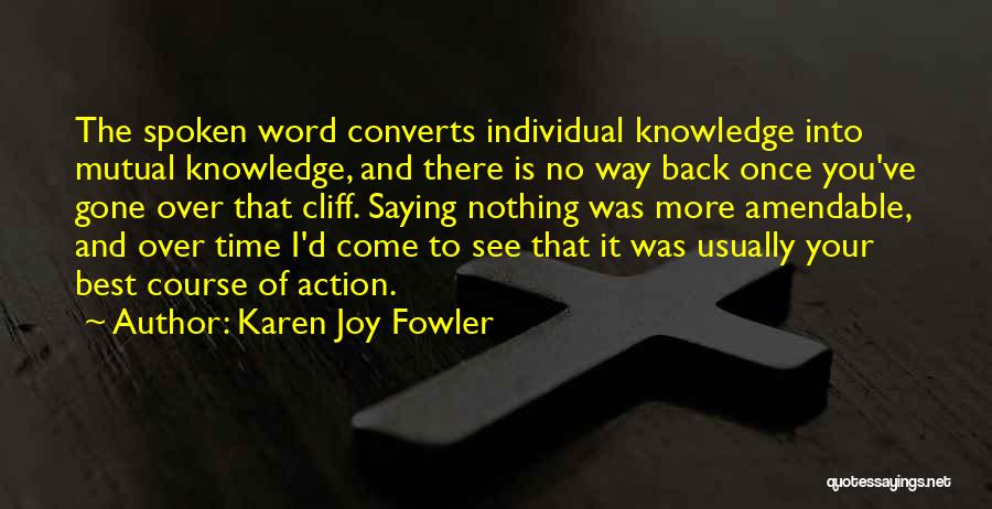 Karen Joy Fowler Quotes: The Spoken Word Converts Individual Knowledge Into Mutual Knowledge, And There Is No Way Back Once You've Gone Over That