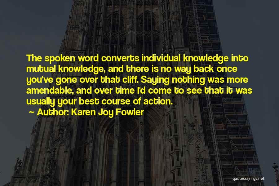 Karen Joy Fowler Quotes: The Spoken Word Converts Individual Knowledge Into Mutual Knowledge, And There Is No Way Back Once You've Gone Over That