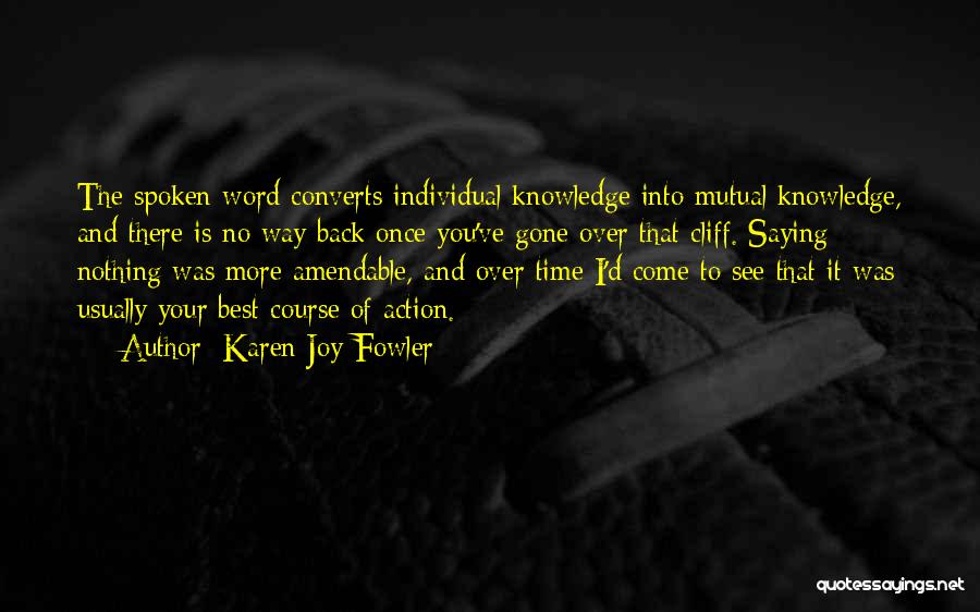 Karen Joy Fowler Quotes: The Spoken Word Converts Individual Knowledge Into Mutual Knowledge, And There Is No Way Back Once You've Gone Over That