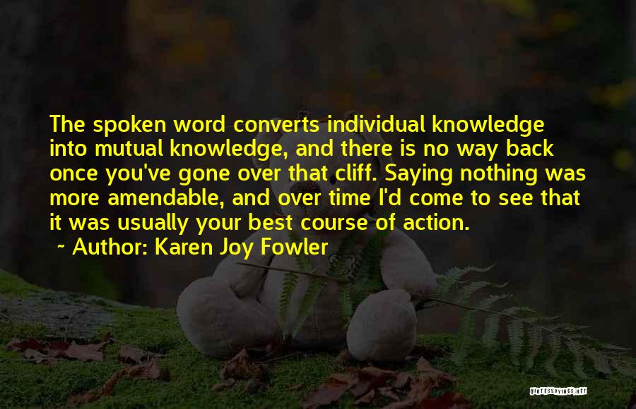 Karen Joy Fowler Quotes: The Spoken Word Converts Individual Knowledge Into Mutual Knowledge, And There Is No Way Back Once You've Gone Over That